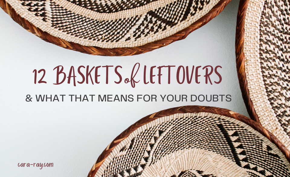 12 Baskets of Leftovers and what that means for your doubts