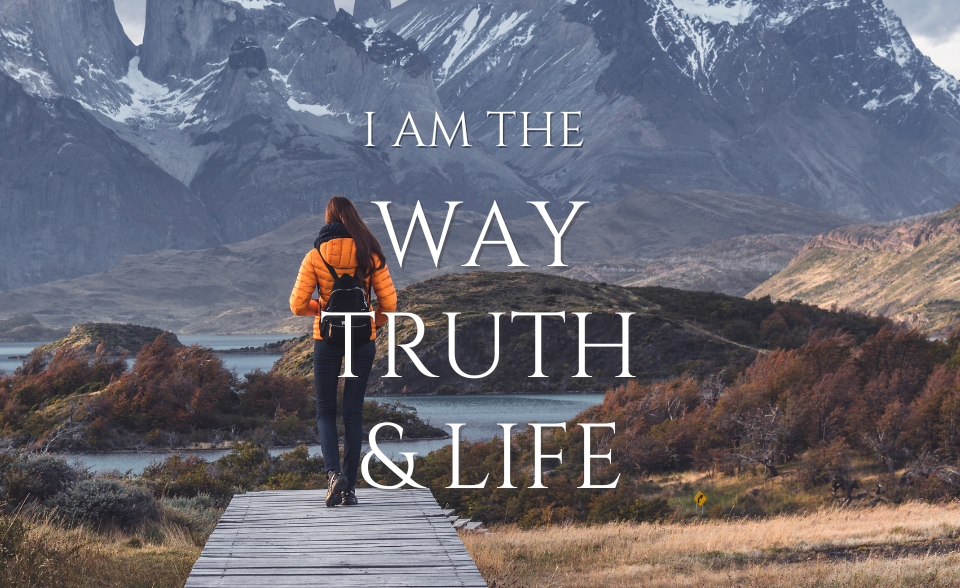 I am the way, truth, and life