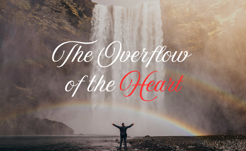 The overflow of the heart